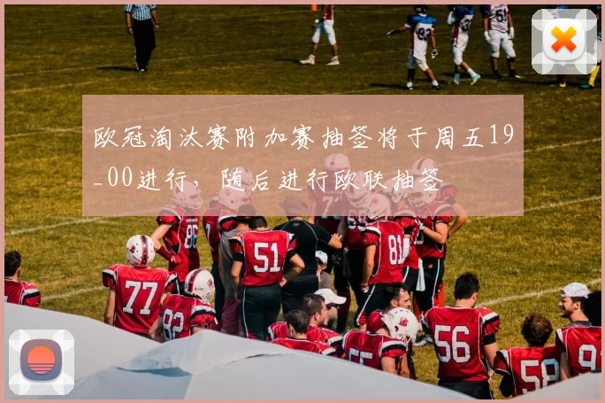 欧冠淘汰赛附加赛抽签将于周五19_00进行，随后进行欧联抽签