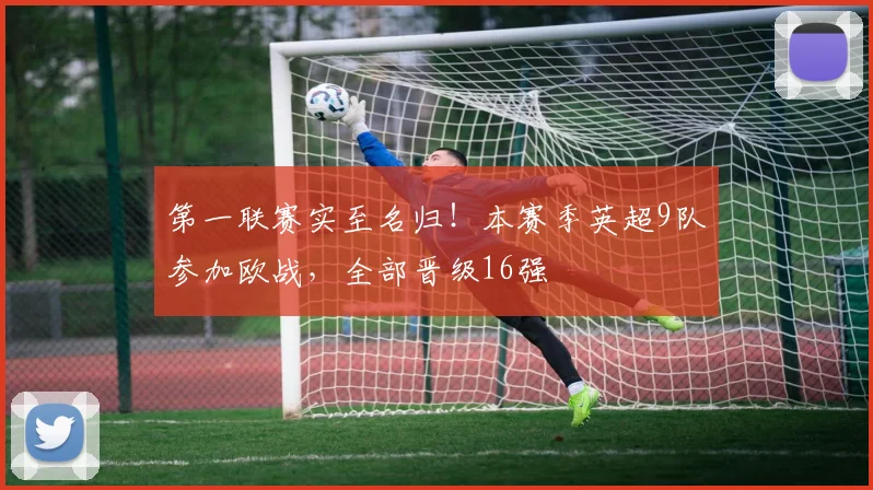 第一联赛实至名归！本赛季英超9队参加欧战，全部晋级16强